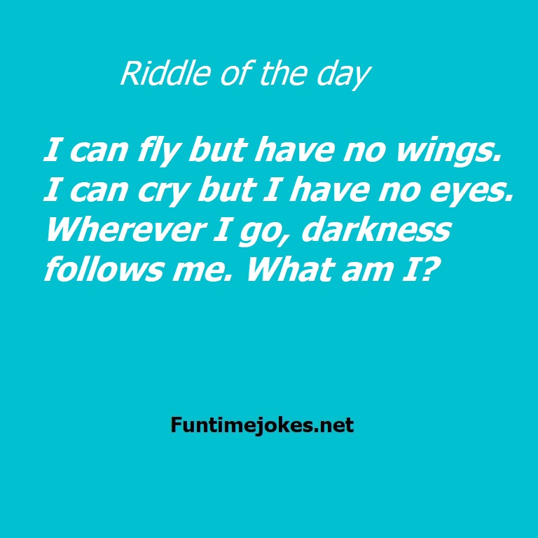 I can fly but have no wings. I can cry but I have no eyes. Wherever I go, darkness follows me. What am I